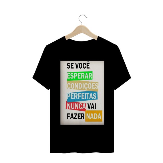 ´´se você esperar  condições perfeitas nunca vai fazer nada´´