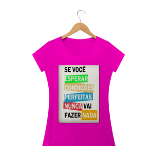 Nome do produto Camisa Feminina Se você esperar condições perfeitas nunca vai fazer nada.