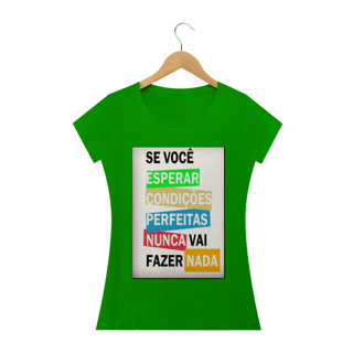 Nome do produto Camisa Feminina Se você esperar condições perfeitas nunca vai fazer nada.