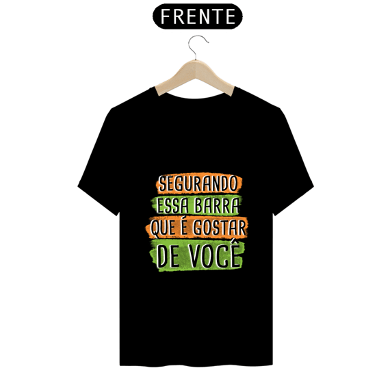 T-Shirt Q -  Segurando essa barra que é gostar de você