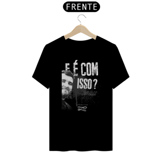 Camiseta - E é com isso?