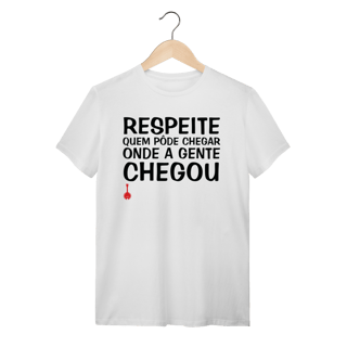 Camiseta Respeite Quem Pôde Chegar Onde a Gente Chegou