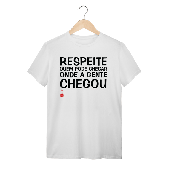 Camiseta Respeite Quem Pôde Chegar Onde a Gente Chegou