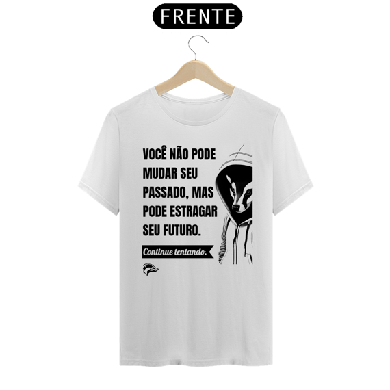 Camisa Quality - VOCÊ NÃO PODE MUDAR SEU PASSADO...