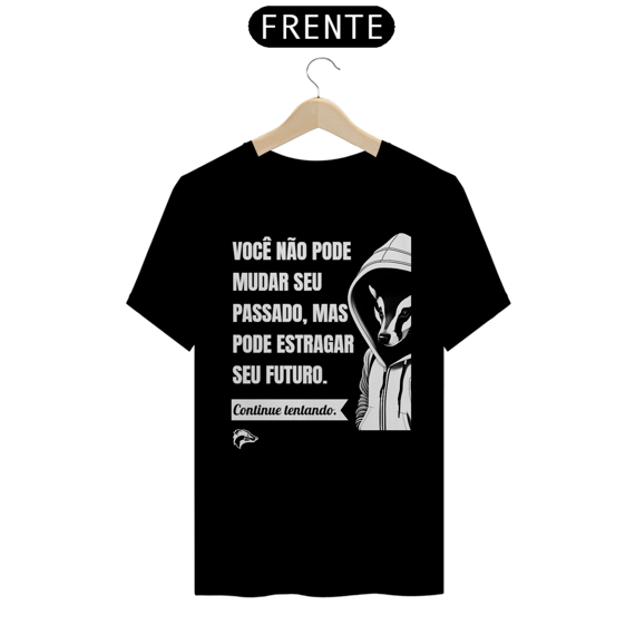 Camisa Quality - VOCÊ NÃO PODE MUDAR SEU PASSADO...