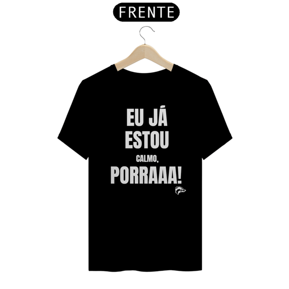 Camisa Quality - EU JÁ ESTOU CALMO PORRA