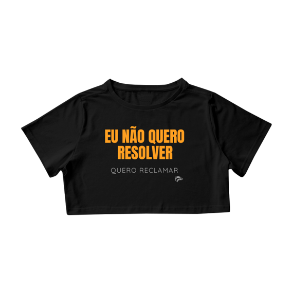 Cropped Quality - EU NÃO QUERO RESOLVER, QUERO RECLAMAR