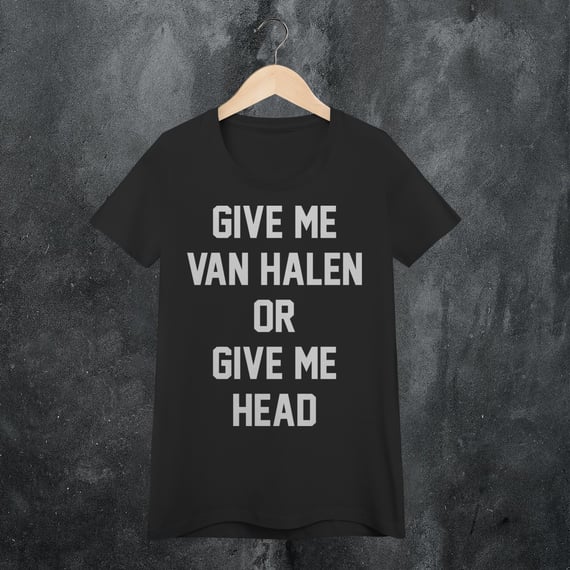 GIVE ME VAN HALEN OR GIVE ME HEAD BABY LONG