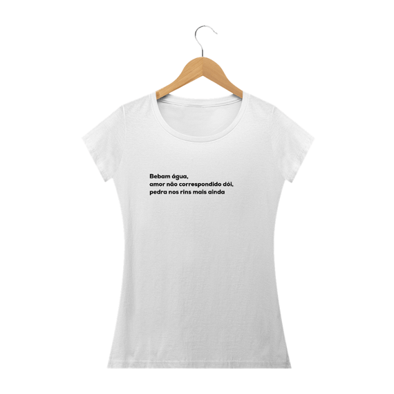 Bebam água, amor não correspondido dói, pedra nos rins mais ainda (Camiseta Baby Long)