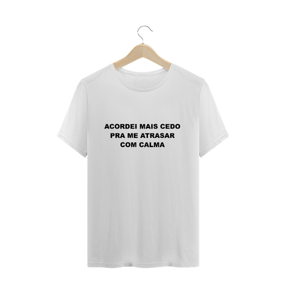 Acordei mais cedo pra me atrasar com calma (camiseta)