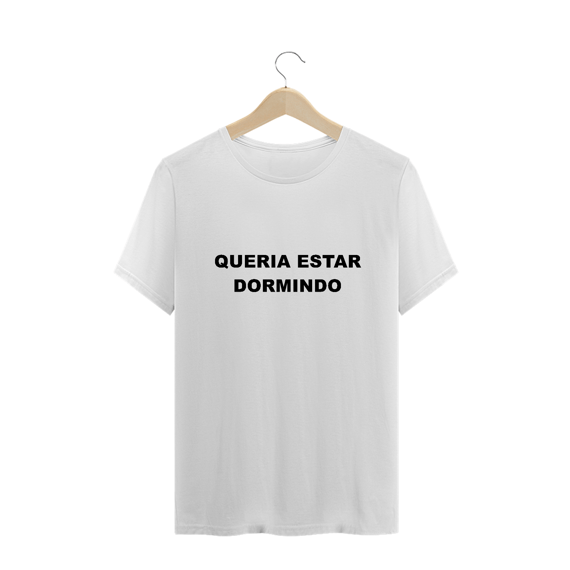 Queria estar dormindo (camiseta branca normal)