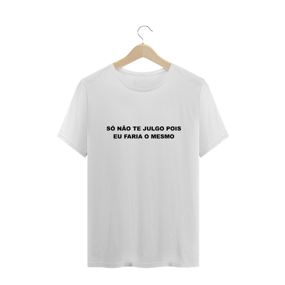 Só não te julgo pois faria o mesmo (camiseta branca)