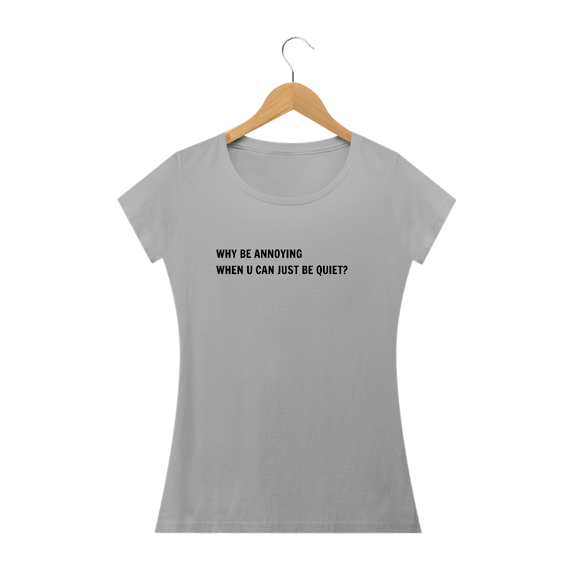 Just be quiet? (camiseta cinza ou branca babylook)