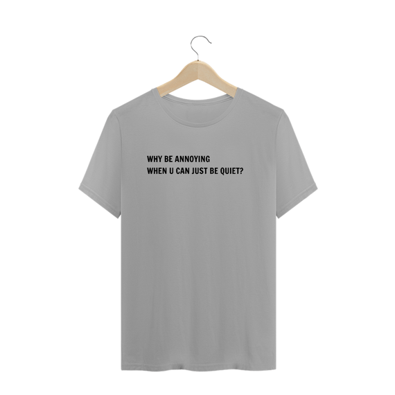 Just be quiet? (camiseta cinza ou branca)