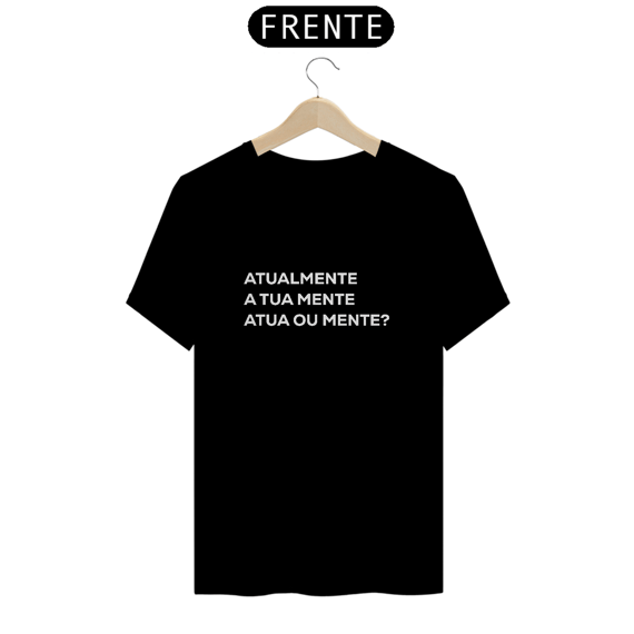 Atualmente a tua mente atua ou mente? (camiseta)