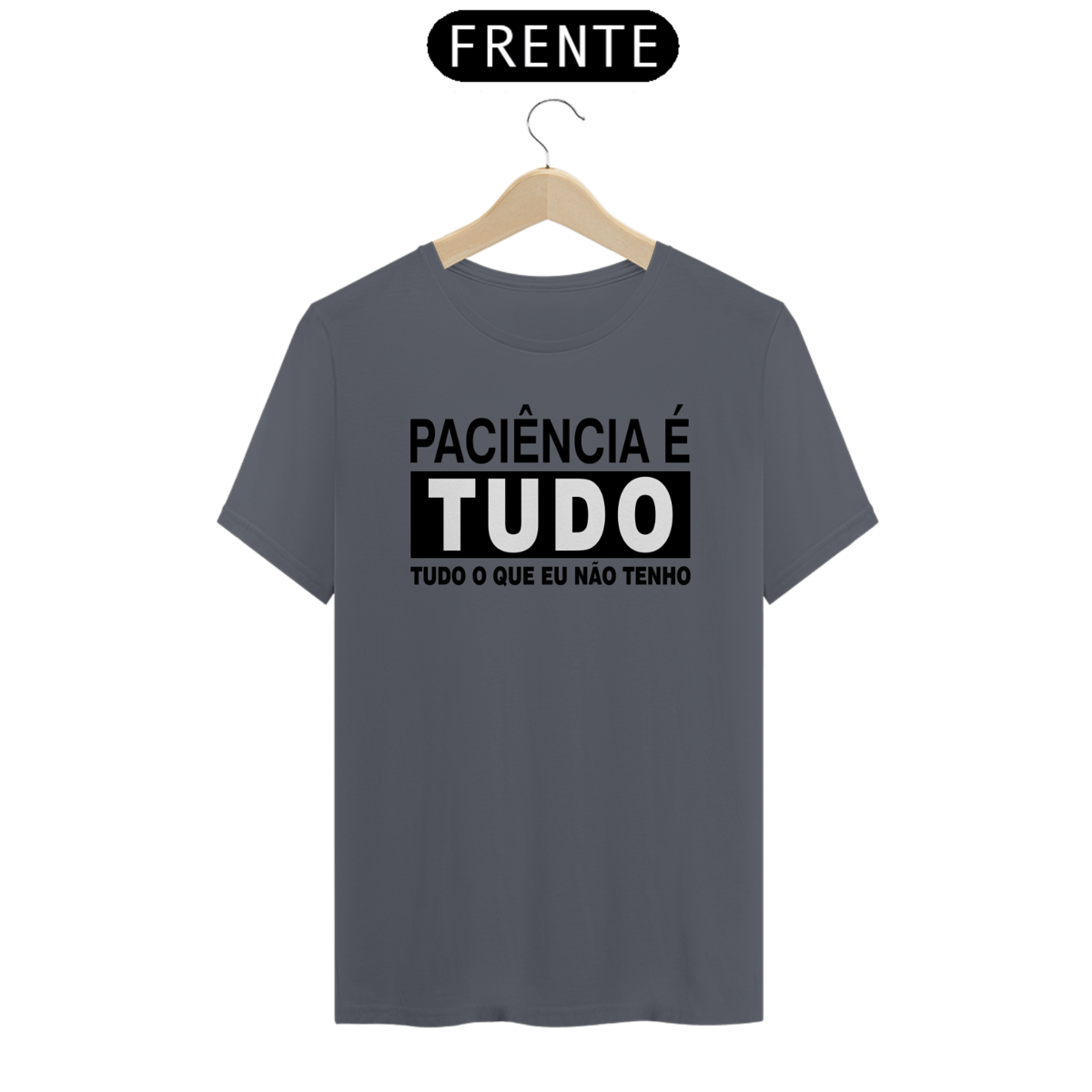 Nome do produto: Camiseta Paciência é tudo, tudo o que eu não tenho