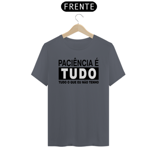 Camiseta Paciência é tudo, tudo o que eu não tenho