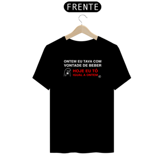 Nome do produto Camiseta Ontem eu tava com vontade de beber. Hoje tô igual a ontem