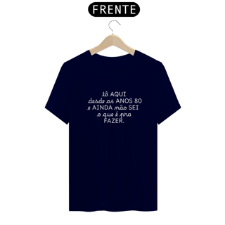 Nome do produto Camiseta tô aqui desde os anos 80 e ainda não sei o que é pra fazer