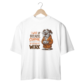 CAMISETA OVERSIZED, DOG I WAKE UP BECAUSE COFFEE, NOT BECAUSE OF WORK