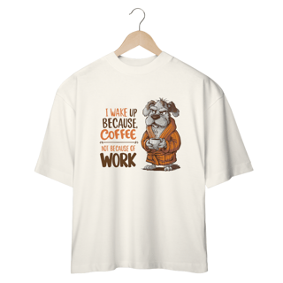 Nome do produto CAMISETA OVERSIZED, DOG I WAKE UP BECAUSE COFFEE, NOT BECAUSE OF WORK