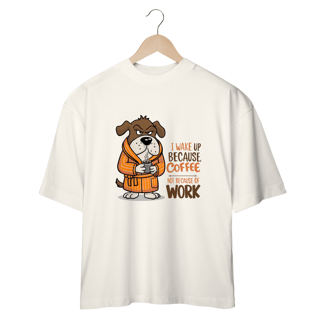Nome do produto CAMISETA OVERSIZED, DOG I WAKE UP BECAUSE COFFEE, NOT BECAUSE OF WORK