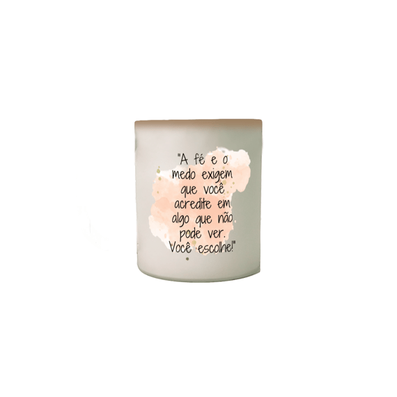 Caneca Mágica  “A fé e o medo exigem que você acredite em algo que não pode ver. Você escolhe!”