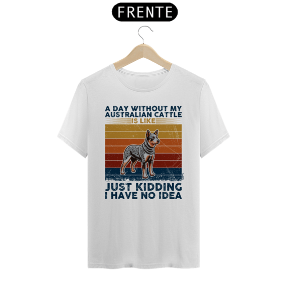 Camiseta A Day Without My Australian Cattle is Like...