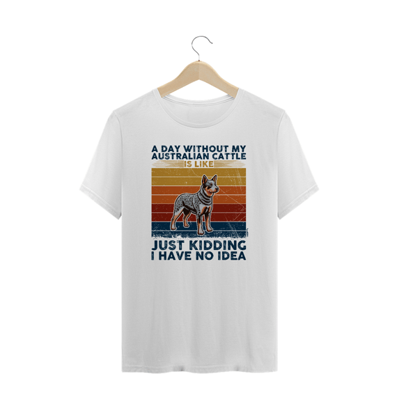 Camiseta Plus Size A Day Without My Australian Cattle is Like...