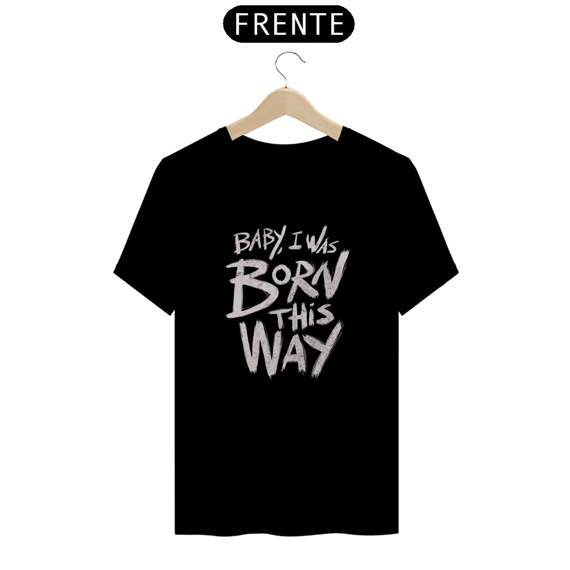 Camiseta - Baby I Was Born This Way