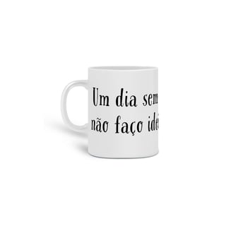 Caneca um dia sem café é como...