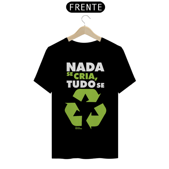 Camiseta Meio Ambiente | Nada Se Cria Tudo Se Recicla | T-Shirt Classic