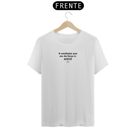 CAMISETA FRASE -  A SAUDAÇÃO QUE ME DA FORÇA É: ATÔTÔ