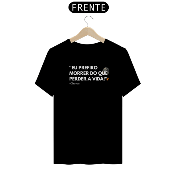 T-Shirt Premium - Eu prefiro morrer do que perder a vida - BL - Chaves
