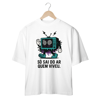 Camiseta Oversized - Só dai do ar quem viveu