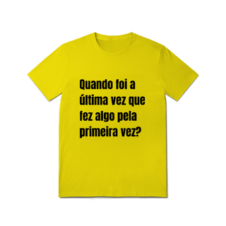 Nome do produto Camiseta Quando foi a última vez que fez algo pela primeira vez?