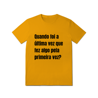 Nome do produto Camiseta Quando foi a última vez que fez algo pela primeira vez?
