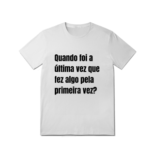 Nome do produto Camiseta Quando foi a última vez que fez algo pela primeira vez?