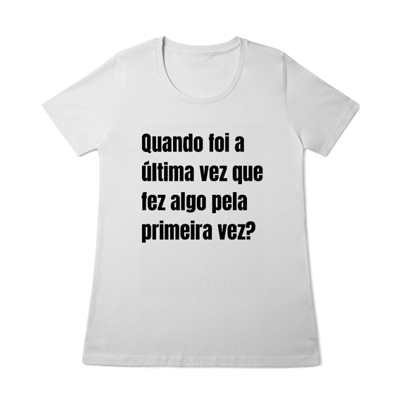 T-shirt feminina “Quando foi a última vez que fez algo pela primeira vez?” 