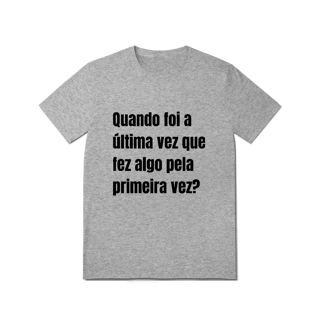 Nome do produto Camiseta Quando foi a última vez que fez algo pela primeira vez?