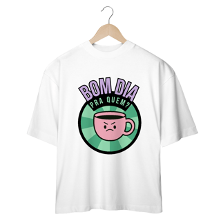Camiseta Oversized - bom dia pra quem?