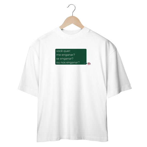 Camiseta Oversized - você quer me enganar?