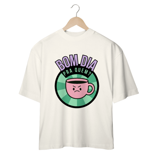 Nome do produto Camiseta Oversized - bom dia pra quem?