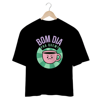 Nome do produto Camiseta Oversized - bom dia pra quem?