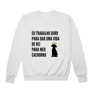 Nome do produto Moletom Prime Fechado - Vida de Rei Para Meu Cachorro