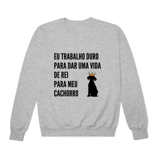 Nome do produto Moletom Prime Fechado - Vida de Rei Para Meu Cachorro