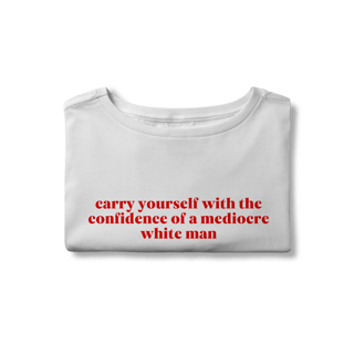Nome do produto carry yourself with the confidence of a mediocre white man (cropped)