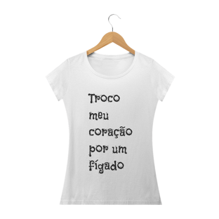 Nome do produtoTROCO MEU CORAÇÃO POR UM FÍGADO - feminina