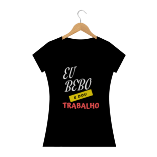 Nome do produtoEU BEBO E DOU TRABALHO - FEMININO
