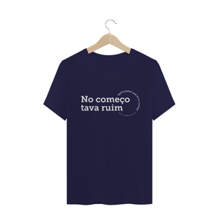 Nome do produtoCamiseta unissex - No começo tava ruim